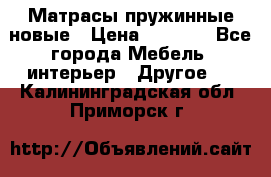 Матрасы пружинные новые › Цена ­ 4 250 - Все города Мебель, интерьер » Другое   . Калининградская обл.,Приморск г.